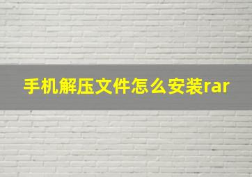 手机解压文件怎么安装rar