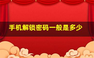 手机解锁密码一般是多少