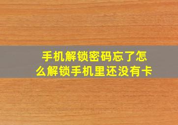 手机解锁密码忘了怎么解锁手机里还没有卡