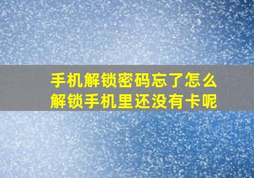 手机解锁密码忘了怎么解锁手机里还没有卡呢