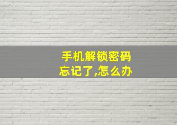 手机解锁密码忘记了,怎么办