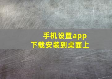 手机设置app下载安装到桌面上