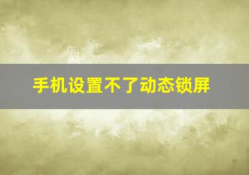 手机设置不了动态锁屏