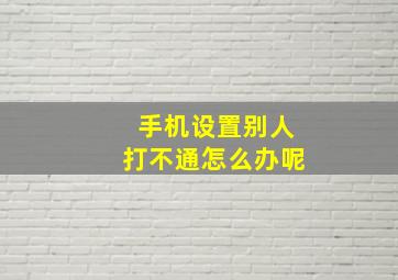 手机设置别人打不通怎么办呢