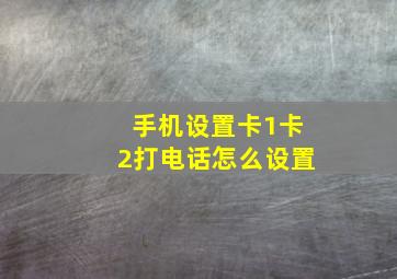 手机设置卡1卡2打电话怎么设置