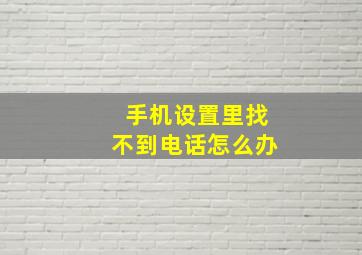 手机设置里找不到电话怎么办