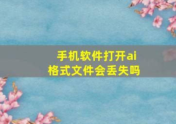 手机软件打开ai格式文件会丢失吗