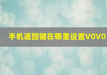 手机返回键在哪里设置V0V0