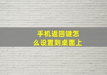 手机返回键怎么设置到桌面上