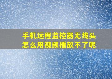 手机远程监控器无线头怎么用视频播放不了呢