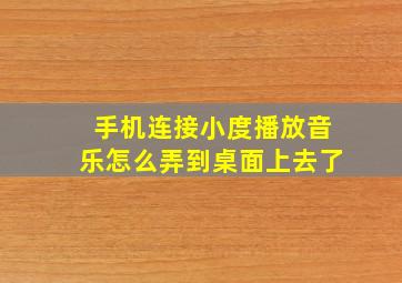 手机连接小度播放音乐怎么弄到桌面上去了