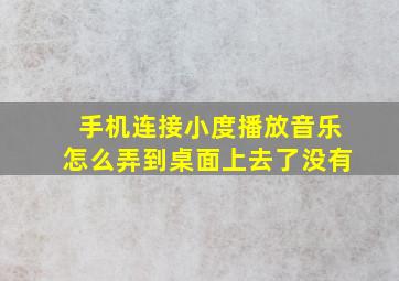 手机连接小度播放音乐怎么弄到桌面上去了没有