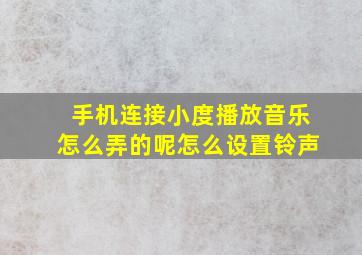 手机连接小度播放音乐怎么弄的呢怎么设置铃声