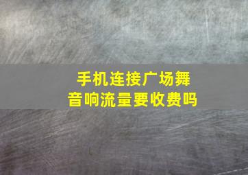 手机连接广场舞音响流量要收费吗