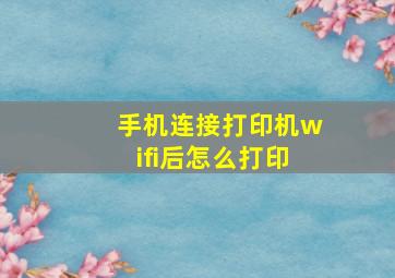 手机连接打印机wifi后怎么打印