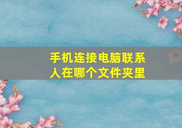 手机连接电脑联系人在哪个文件夹里