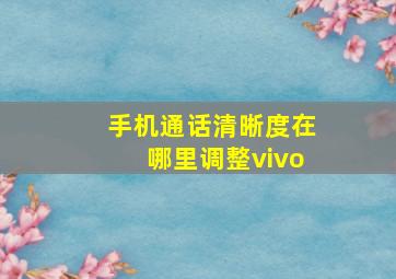 手机通话清晰度在哪里调整vivo