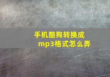 手机酷狗转换成mp3格式怎么弄