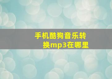 手机酷狗音乐转换mp3在哪里