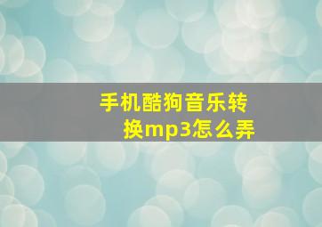 手机酷狗音乐转换mp3怎么弄