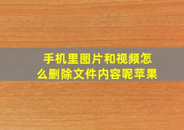 手机里图片和视频怎么删除文件内容呢苹果