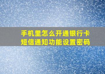 手机里怎么开通银行卡短信通知功能设置密码