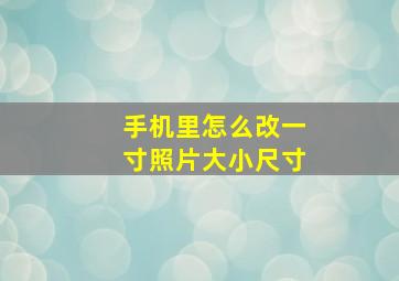 手机里怎么改一寸照片大小尺寸