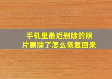 手机里最近删除的照片删除了怎么恢复回来