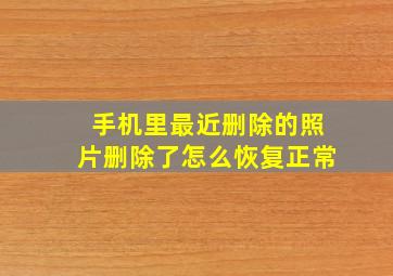 手机里最近删除的照片删除了怎么恢复正常