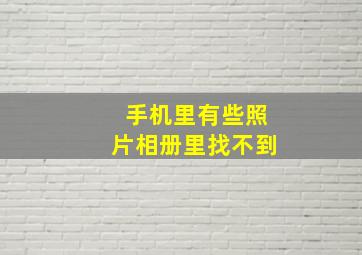 手机里有些照片相册里找不到