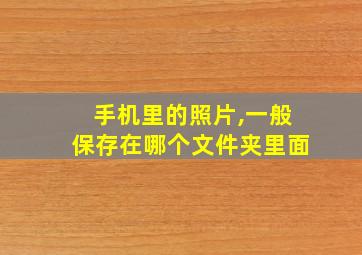 手机里的照片,一般保存在哪个文件夹里面