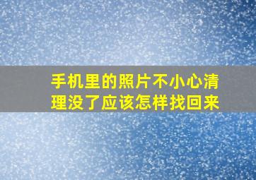 手机里的照片不小心清理没了应该怎样找回来