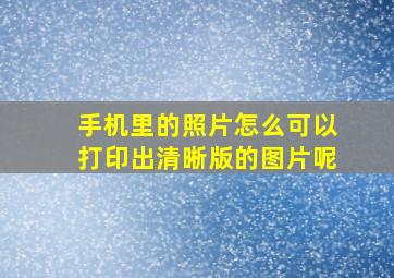 手机里的照片怎么可以打印出清晰版的图片呢