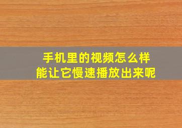 手机里的视频怎么样能让它慢速播放出来呢