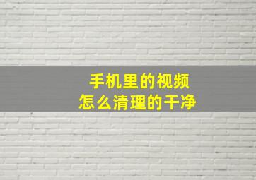 手机里的视频怎么清理的干净