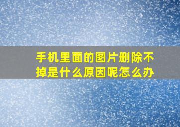 手机里面的图片删除不掉是什么原因呢怎么办