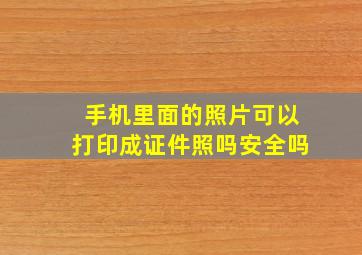 手机里面的照片可以打印成证件照吗安全吗