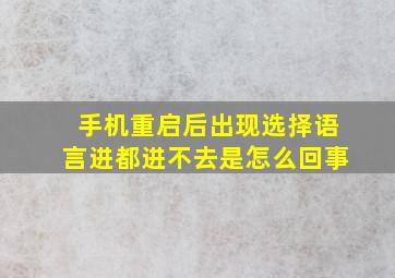 手机重启后出现选择语言进都进不去是怎么回事