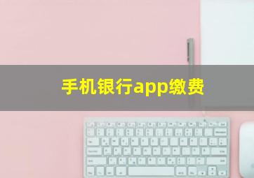 手机银行app缴费