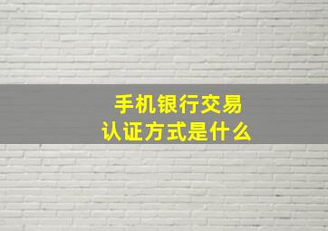 手机银行交易认证方式是什么