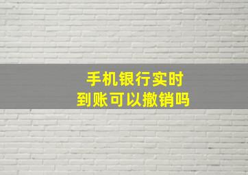 手机银行实时到账可以撤销吗