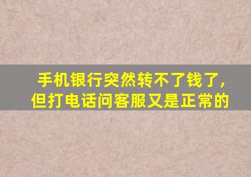 手机银行突然转不了钱了,但打电话问客服又是正常的