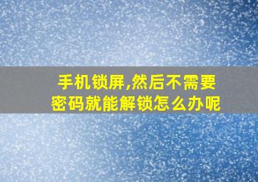 手机锁屏,然后不需要密码就能解锁怎么办呢