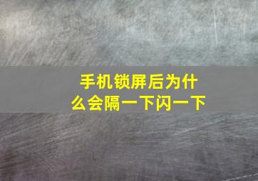 手机锁屏后为什么会隔一下闪一下