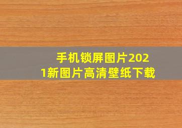 手机锁屏图片2021新图片高清壁纸下载