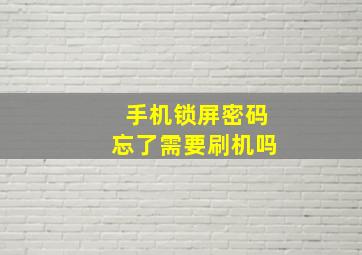 手机锁屏密码忘了需要刷机吗