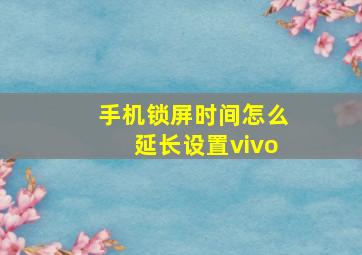 手机锁屏时间怎么延长设置vivo