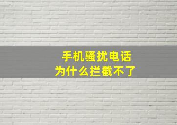 手机骚扰电话为什么拦截不了