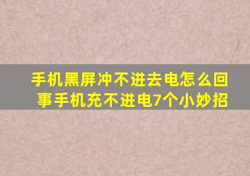 手机黑屏冲不进去电怎么回事手机充不进电7个小妙招