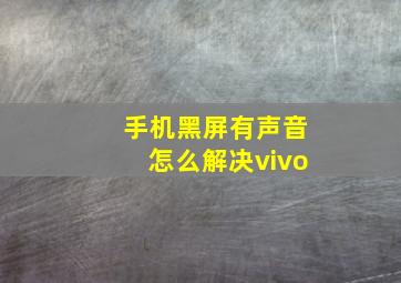 手机黑屏有声音怎么解决vivo